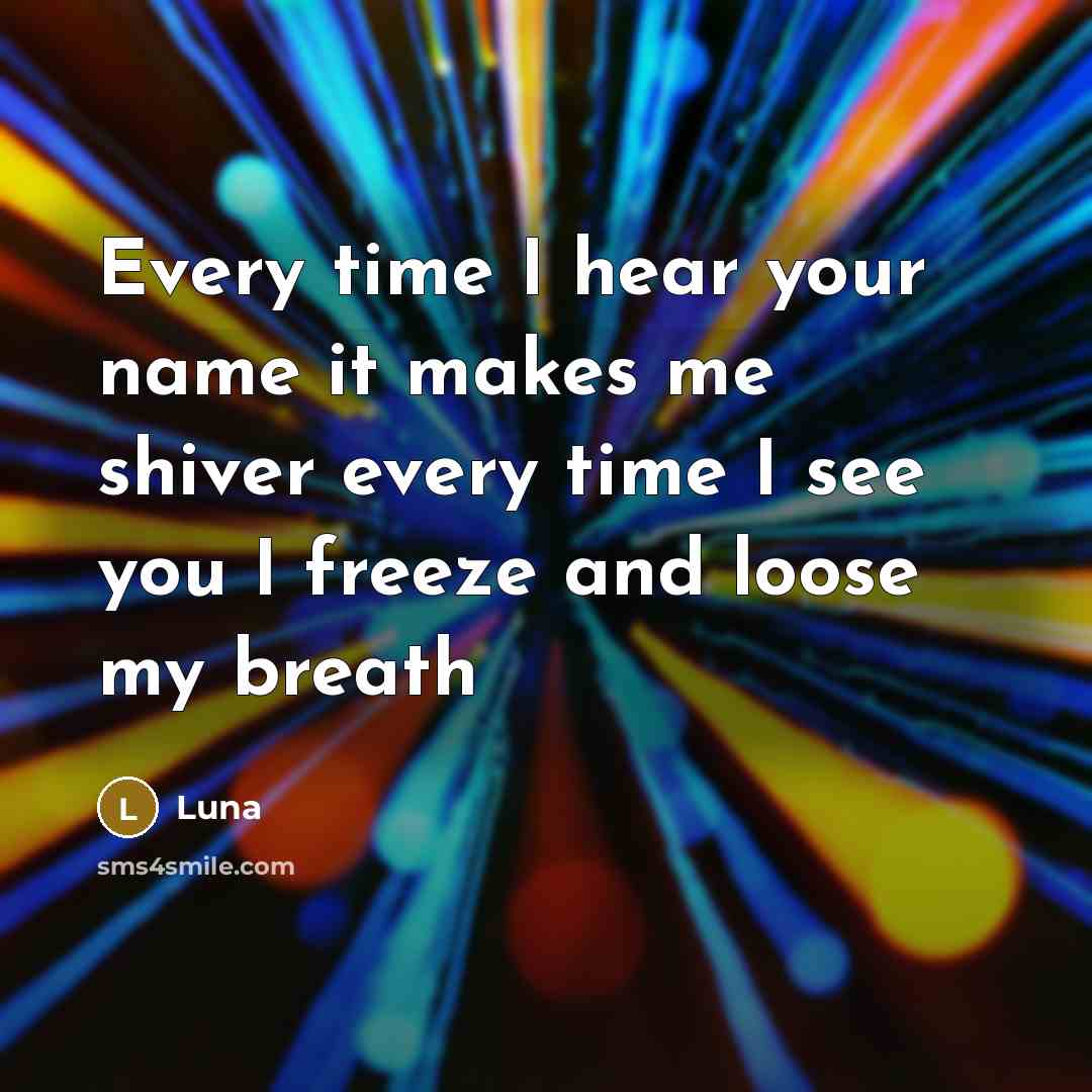 “Every time I hear your name it makes me shiver every time I see you I freeze and loose my breath” quote by Luna