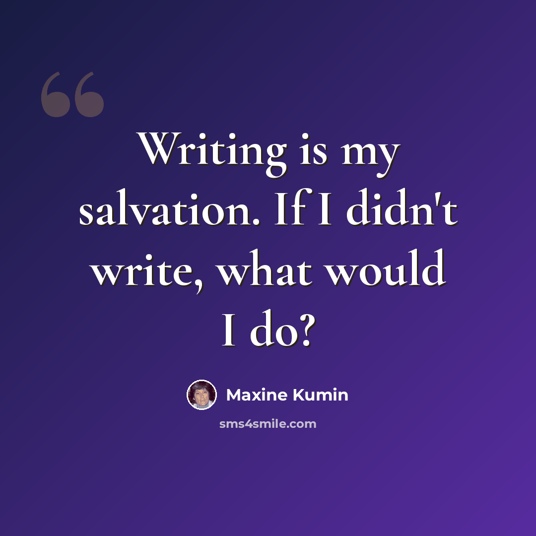 “Writing is my salvation. If I didn't write, what would I do?” quote by Maxine Kumin