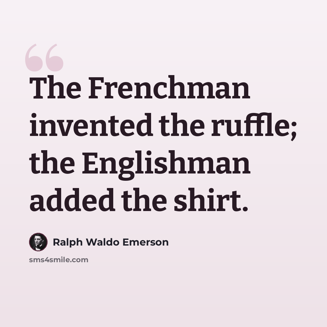 “The Frenchman invented the ruffle; the Englishman added the shirt.” quote by Ralph Waldo Emerson