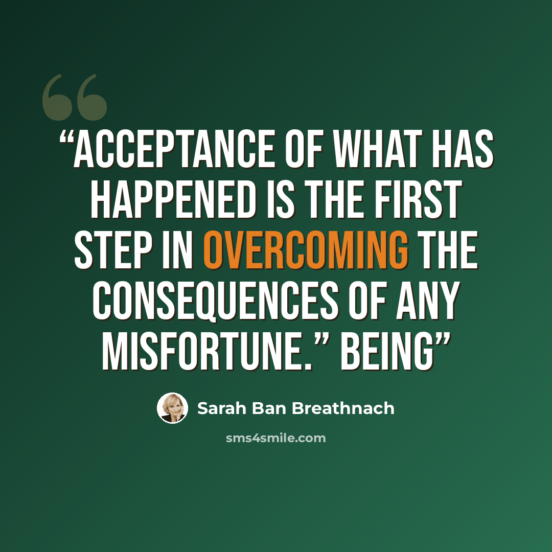“Acceptance of what has happened is the first step in overcoming the consequences of any misfortune.” Being” quote by Sarah Ban Breathnach