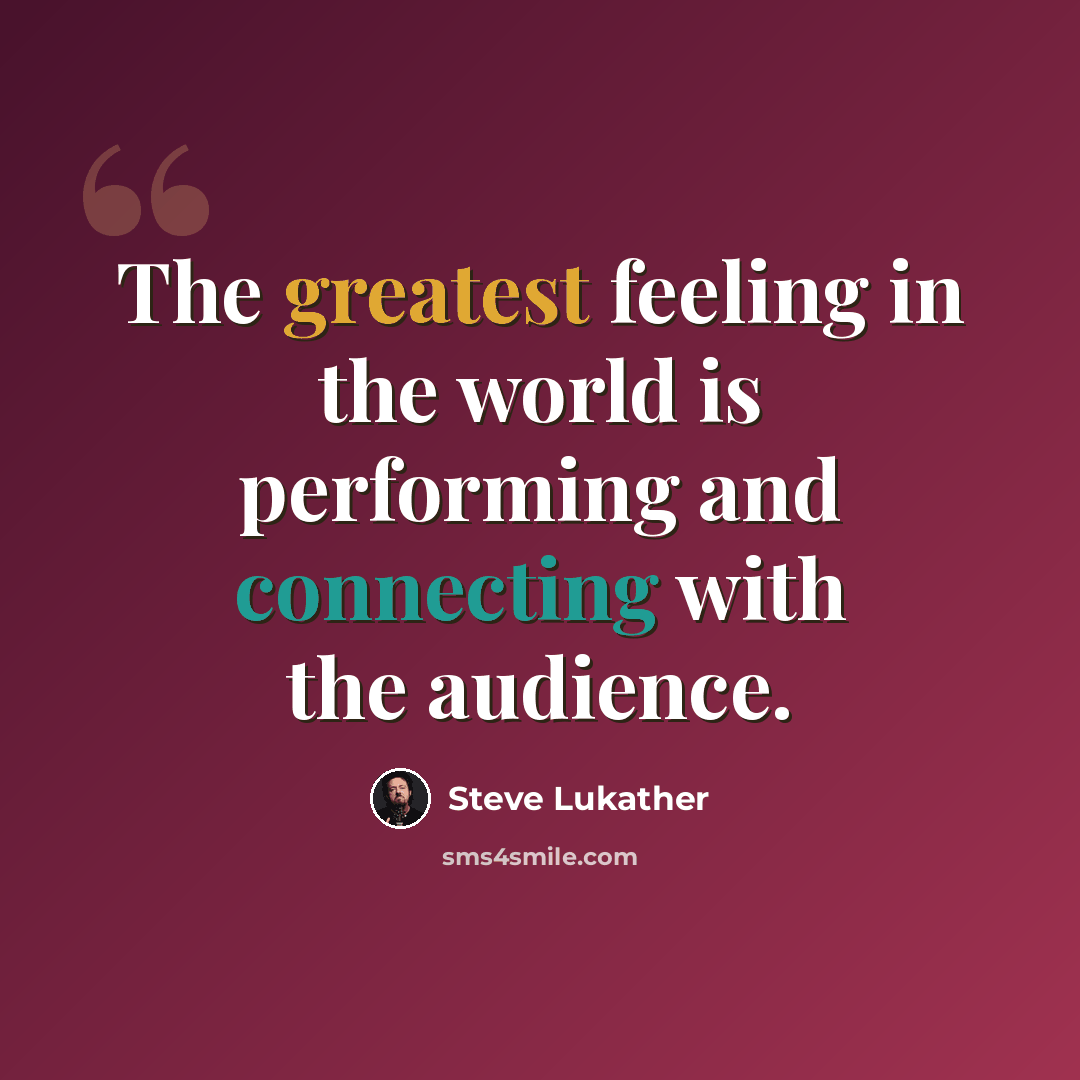 “The greatest feeling in the world is performing and connecting with the audience.” quote by Steve Lukather