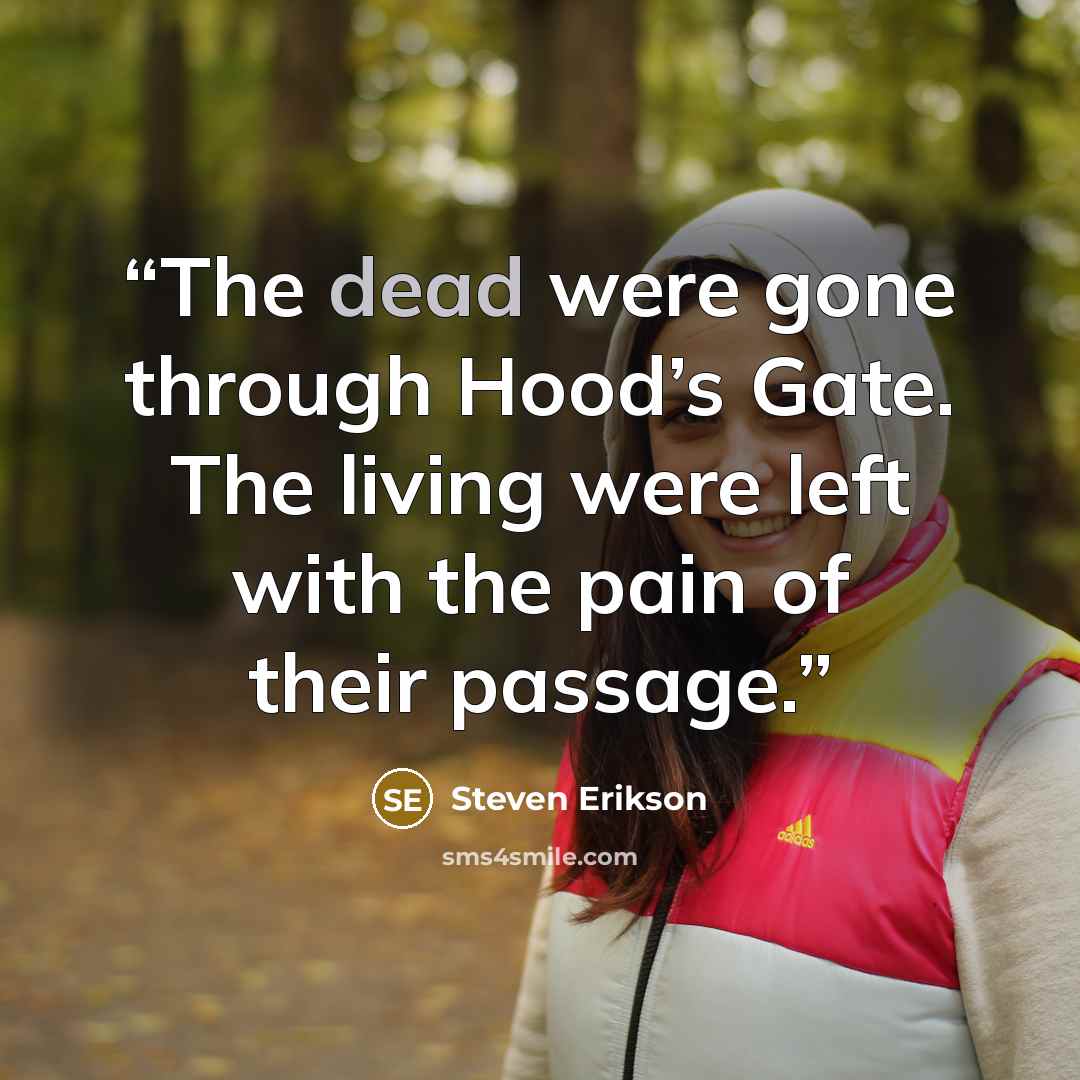 “The dead were gone through Hood’s Gate. The living were left with the pain of their passage.” quote by Steven Erikson