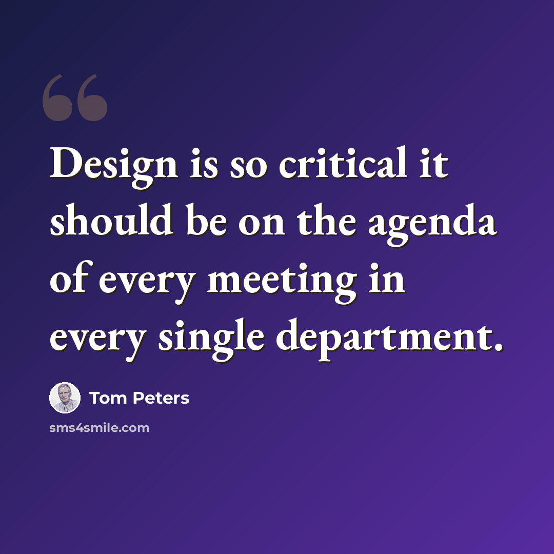 “Design is so critical it should be on the agenda of every meeting in every single department.” quote by Tom Peters