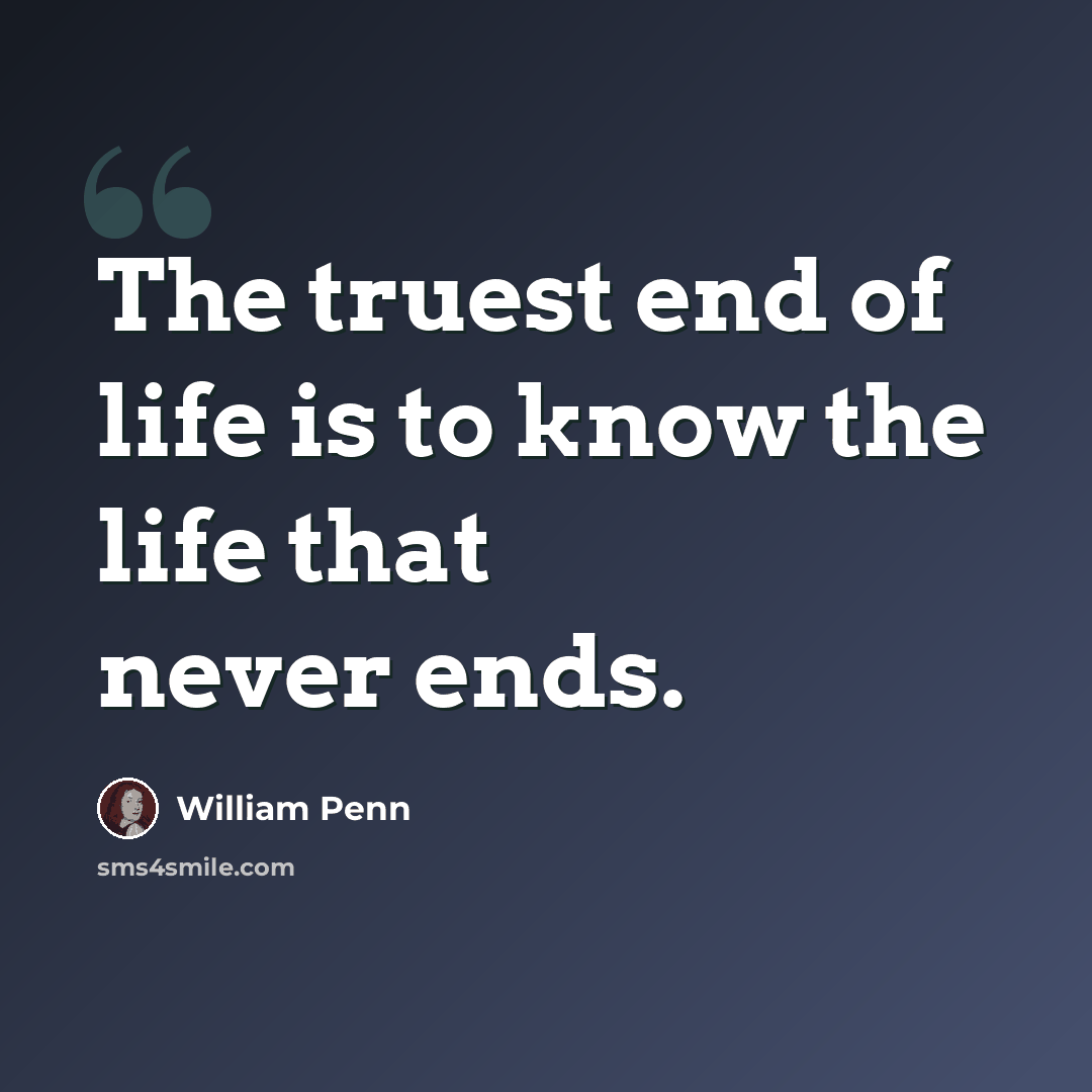 “The truest end of life is to know the life that never ends.” quote by William Penn
