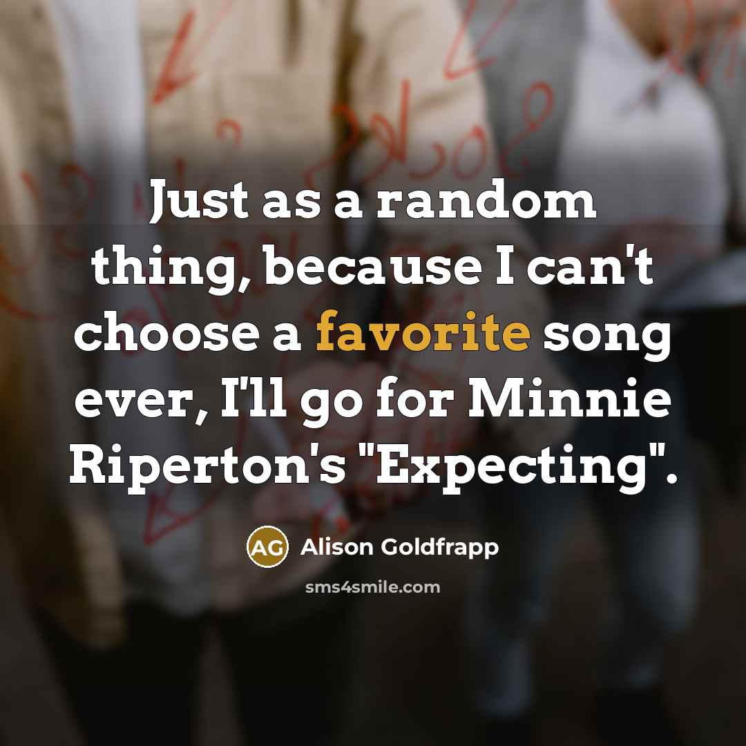 “Just as a random thing, because I can't choose a favorite song ever, I'll go for Minnie Riperton's "Expecting".” quote by Alison Goldfrapp