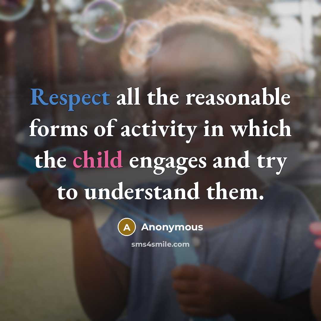 “Respect all the reasonable forms of activity in which the child engages and try to understand them.” quote by Anonymous