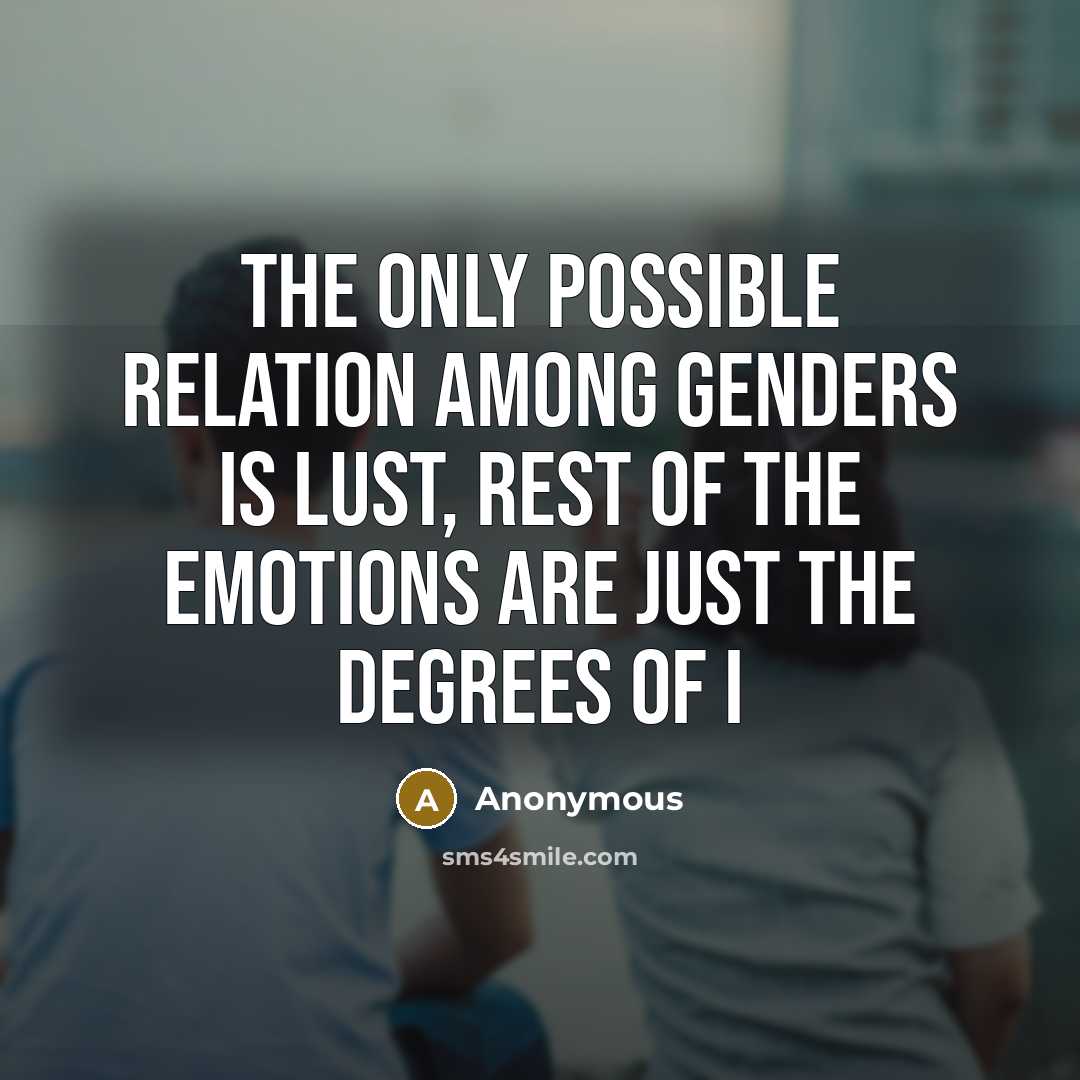 “The only possible relation among genders is lust, rest of the emotions are just the degrees of i” quote by Anonymous
