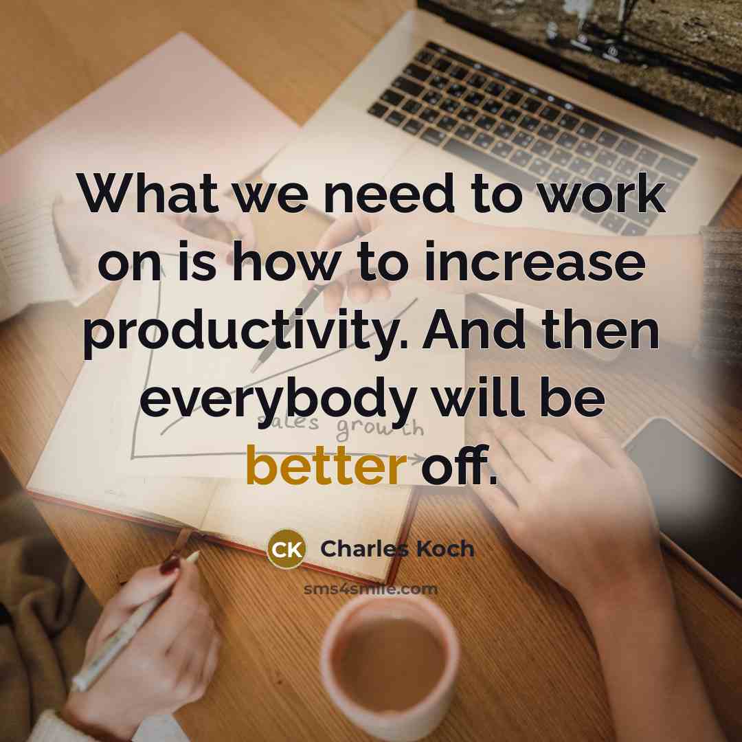 “What we need to work on is how to increase productivity. And then everybody will be better off.” quote by Charles Koch