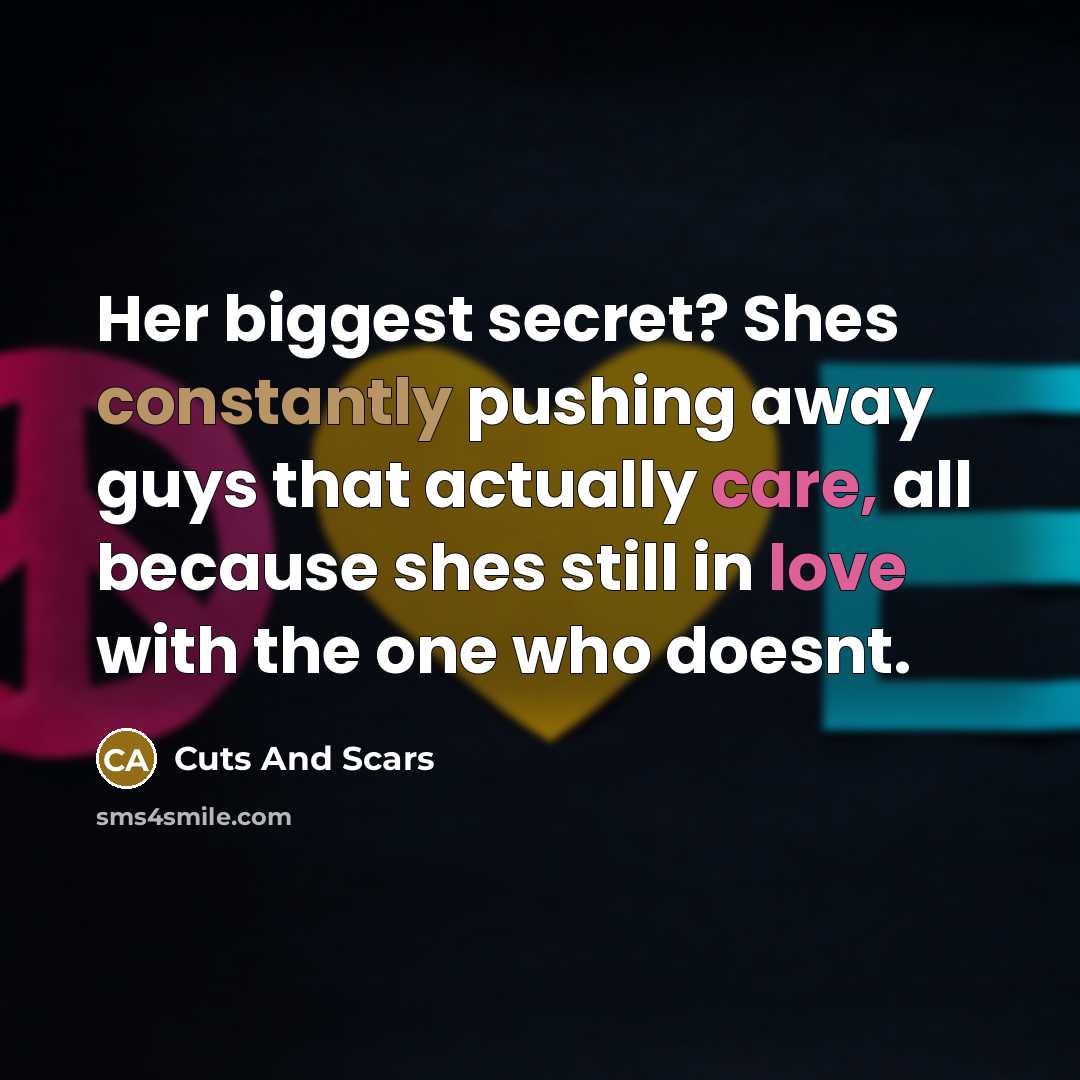 “Her biggest secret? Shes constantly pushing away guys that actually care, all because shes still in love with the one who doesnt.” quote by Cuts And Scars