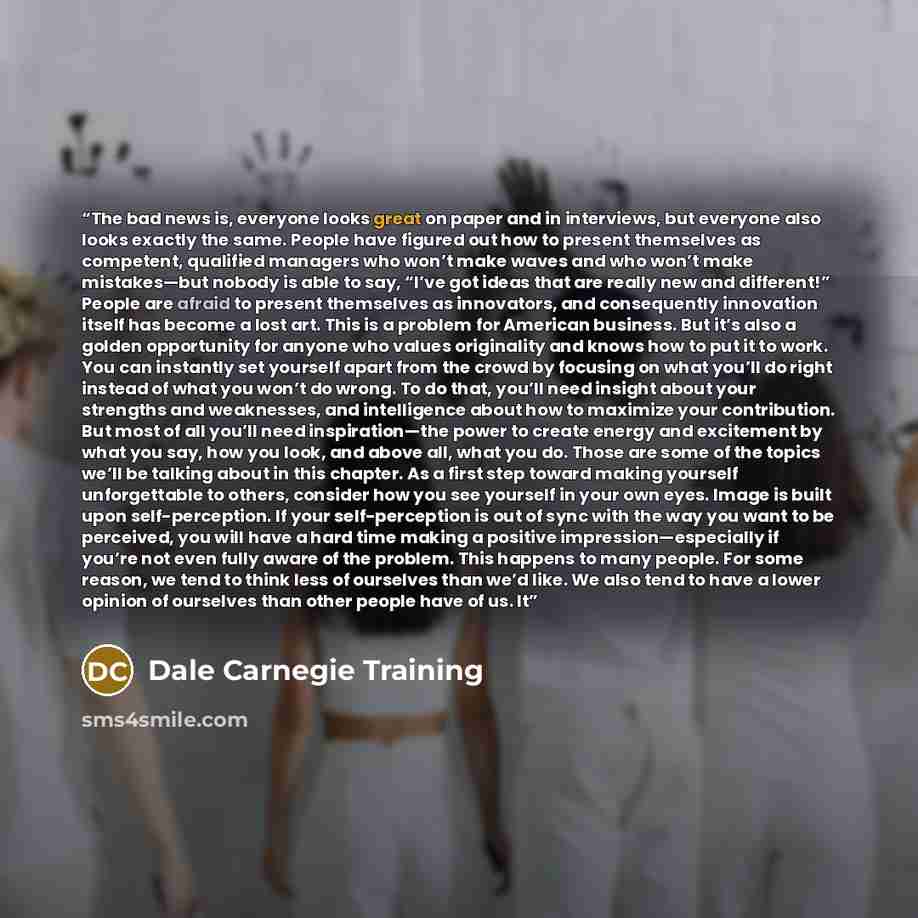 “The bad news is, everyone looks great on paper and in interviews, but everyone also looks exactly the same. People have figured out how to present themselves as competent, qualified managers who won’t make waves and who won’t make mistakes—but nobody is able to say, “I’ve got ideas that are really…” quote by Dale Carnegie Training