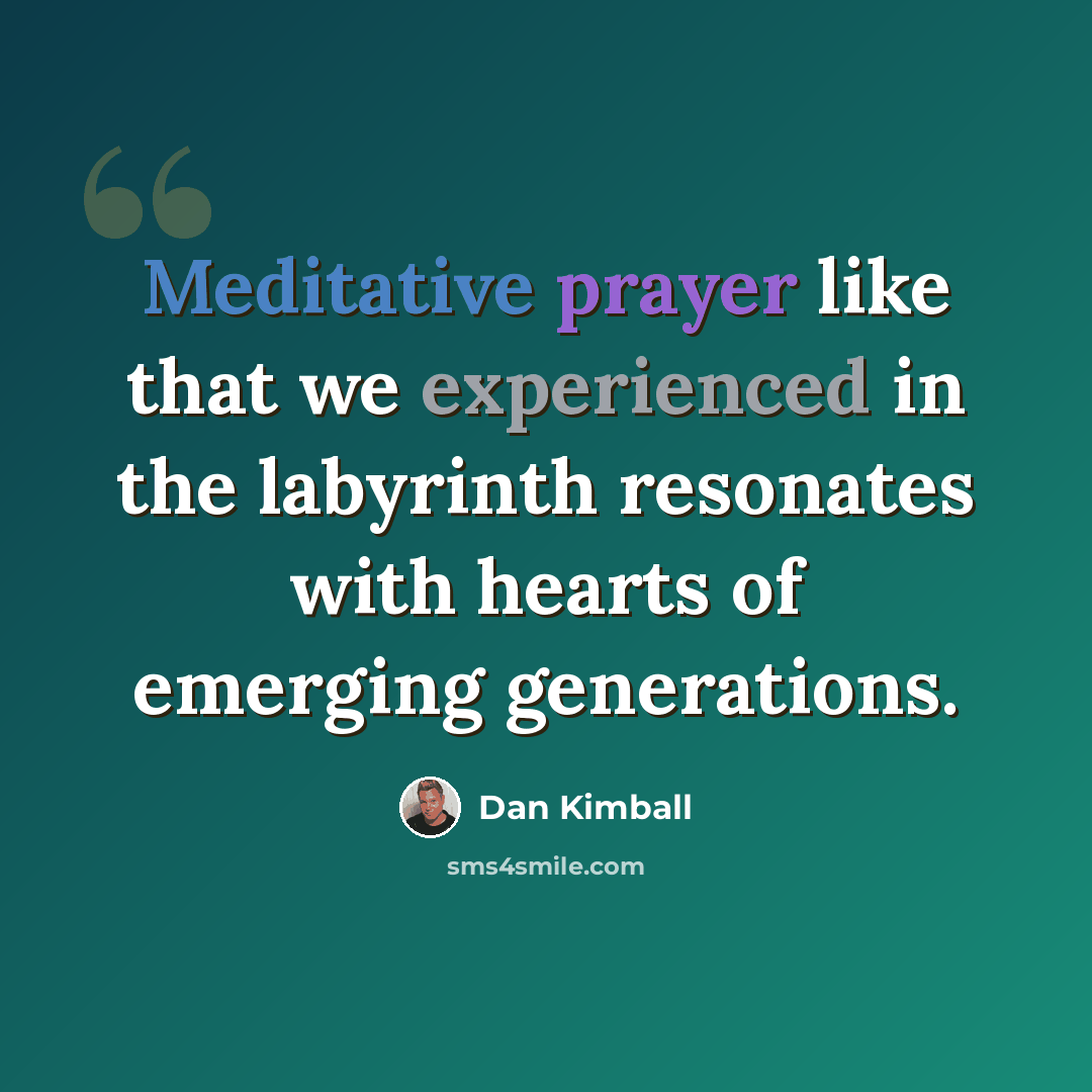 “Meditative prayer like that we experienced in the labyrinth resonates with hearts of emerging generations.” quote by Dan Kimball