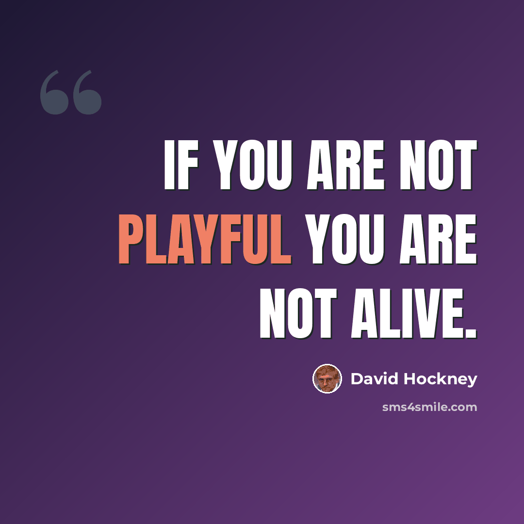 “If you are not playful you are not alive.” quote by David Hockney