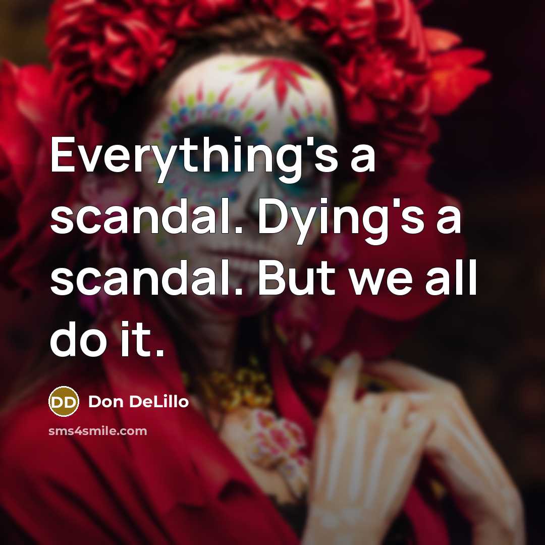 “Everything's a scandal. Dying's a scandal. But we all do it.” quote by Don DeLillo