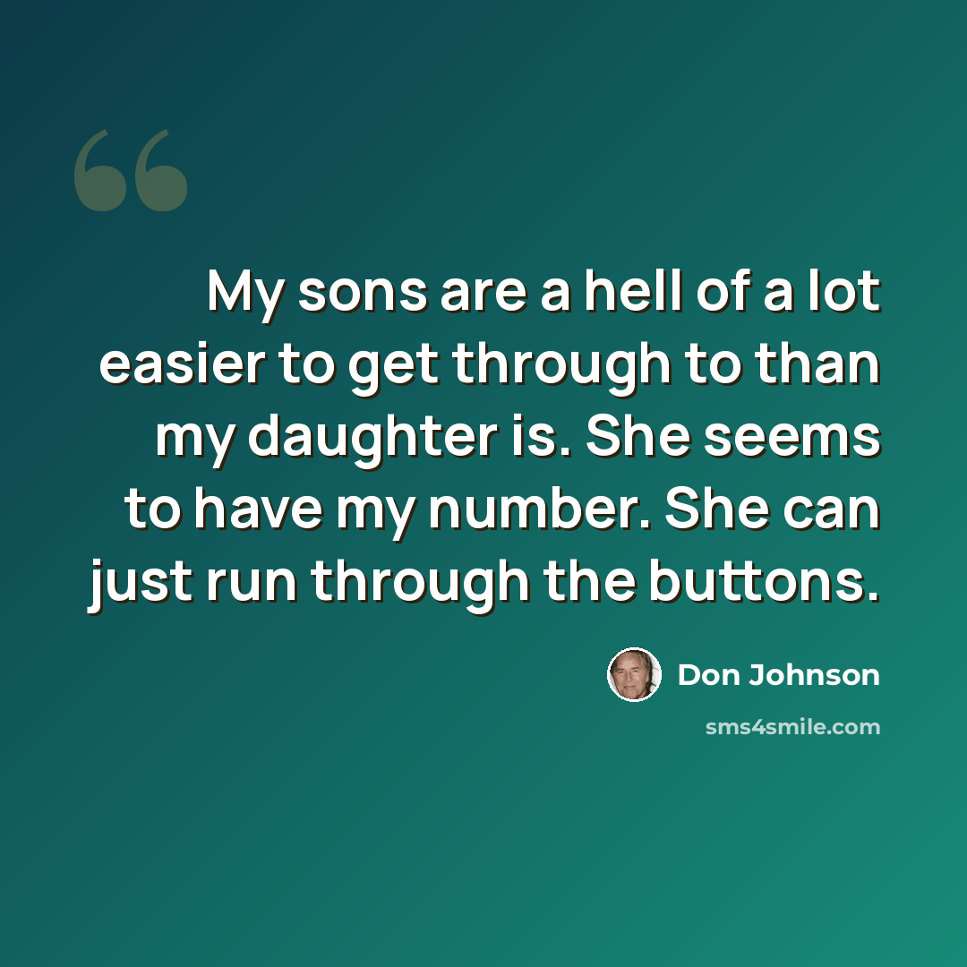 “My sons are a hell of a lot easier to get through to than my daughter is. She seems to have my number. She can just run through the buttons.” quote by Don Johnson