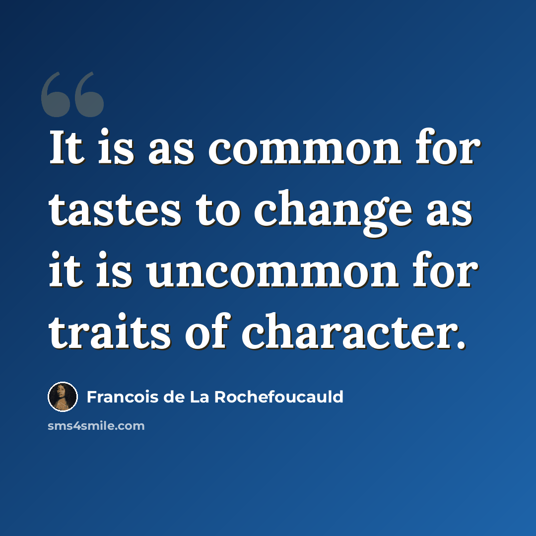 “It is as common for tastes to change as it is uncommon for traits of character.” quote by Francois de La Rochefoucauld