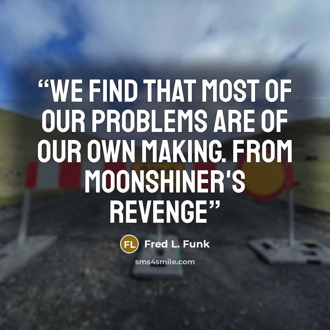“We find that most of our problems are of our own making. From Moonshiner's Revenge” quote by Fred L. Funk