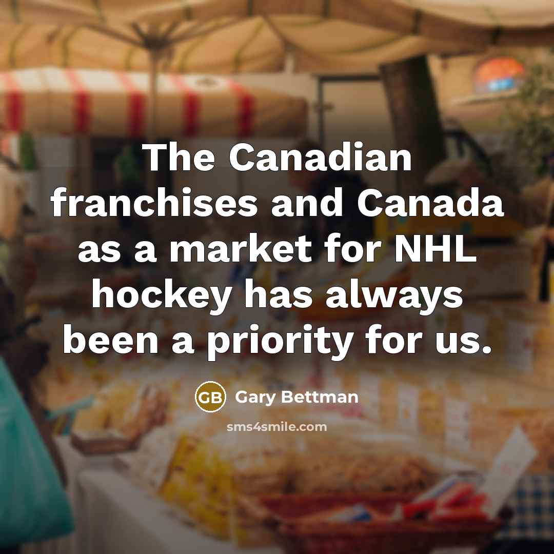 “The Canadian franchises and Canada as a market for NHL hockey has always been a priority for us.” quote by Gary Bettman