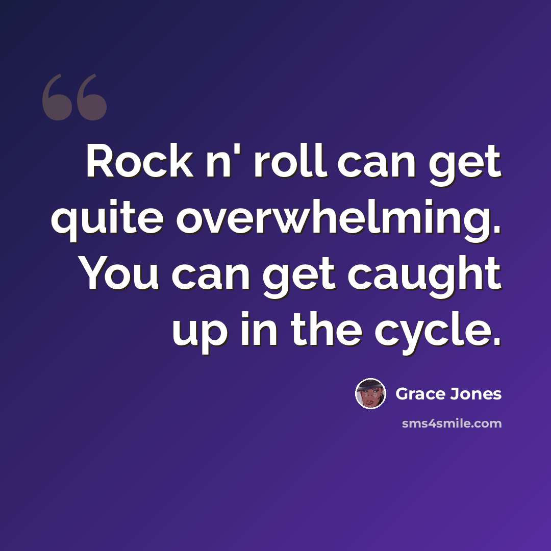 “Rock n' roll can get quite overwhelming. You can get caught up in the cycle.” quote by Grace Jones