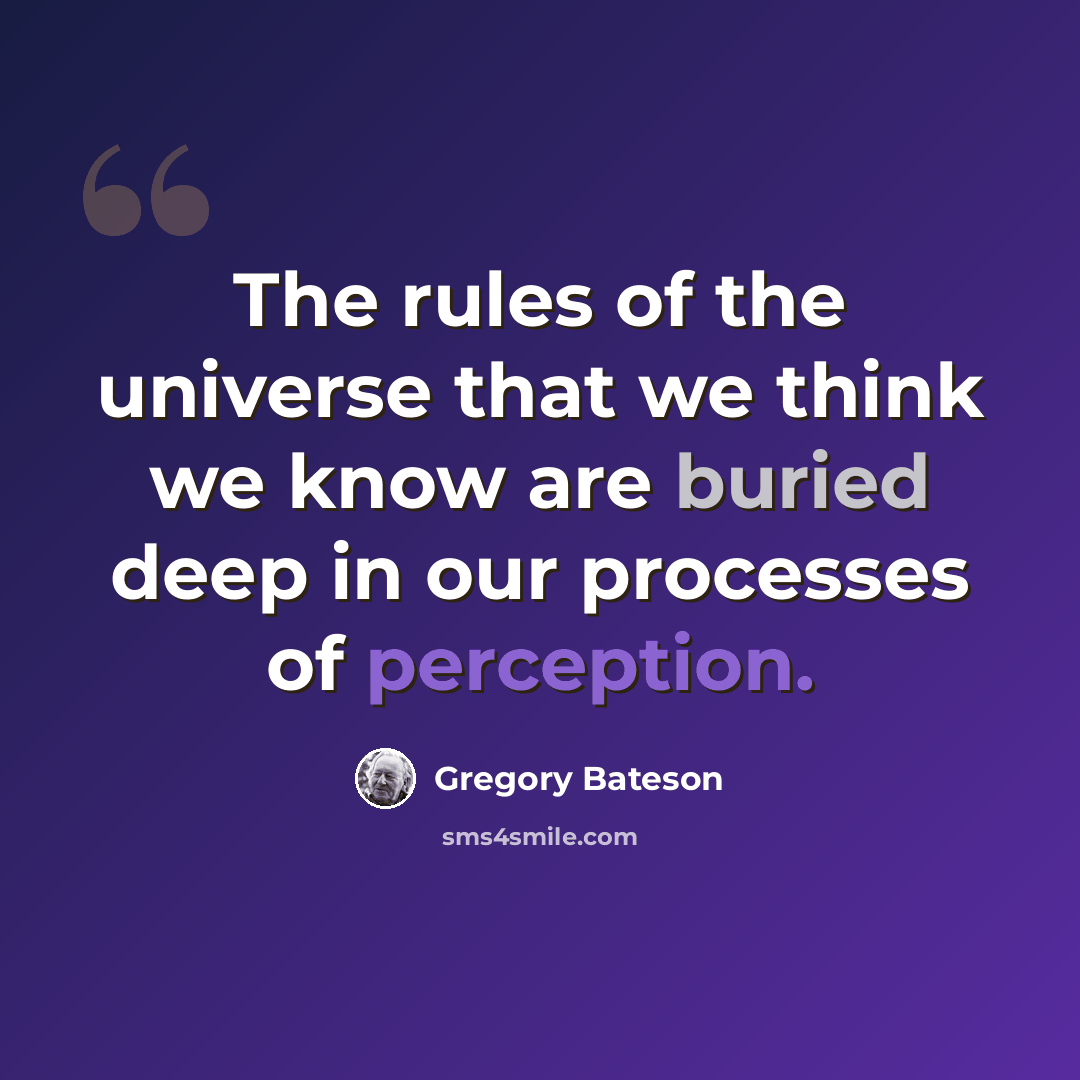 “The rules of the universe that we think we know are buried deep in our processes of perception.” quote by Gregory Bateson
