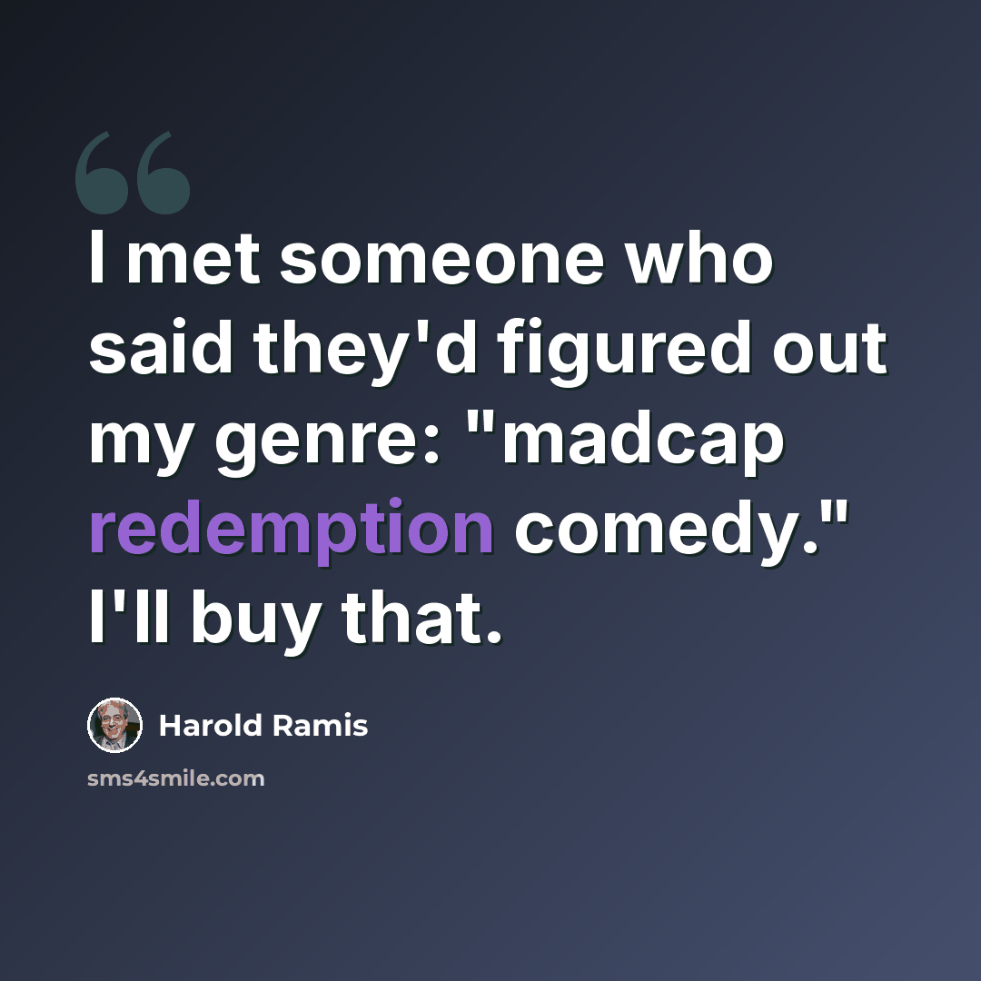 “I met someone who said they'd figured out my genre: "madcap redemption comedy." I'll buy that.” quote by Harold Ramis