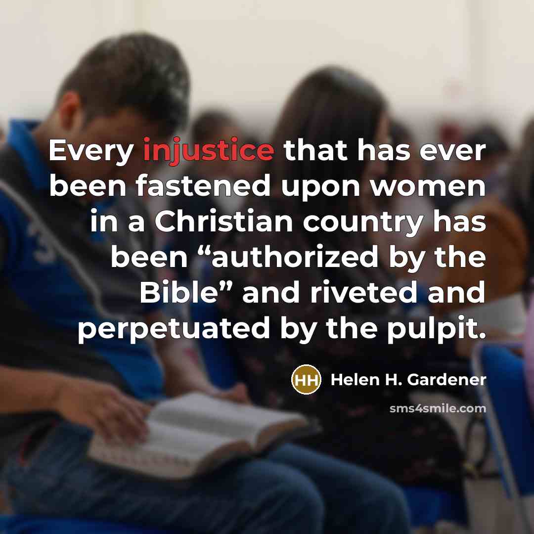 “Every injustice that has ever been fastened upon women in a Christian country has been “authorized by the Bible” and riveted and perpetuated by the pulpit.” quote by Helen H. Gardener