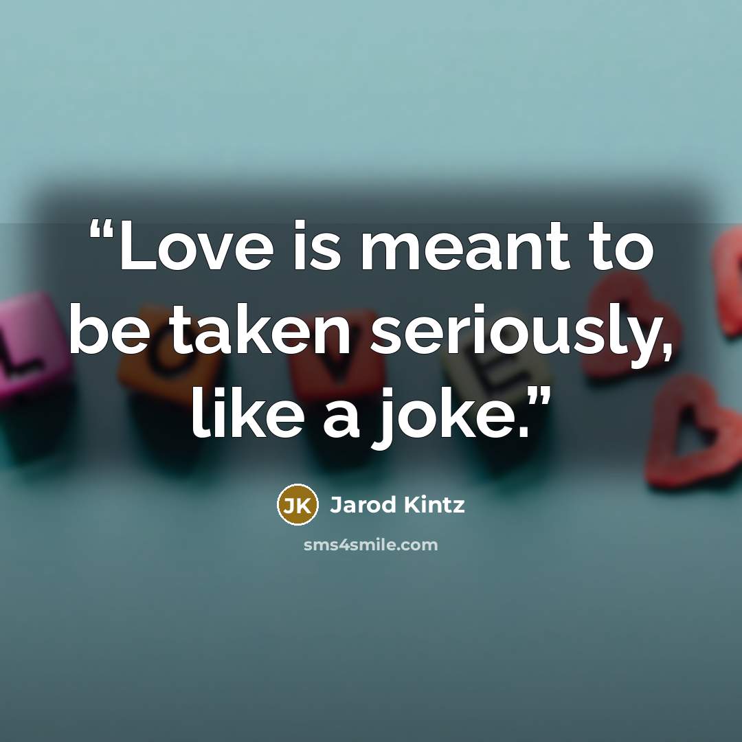 “Love is meant to be taken seriously, like a joke.” quote by Jarod Kintz