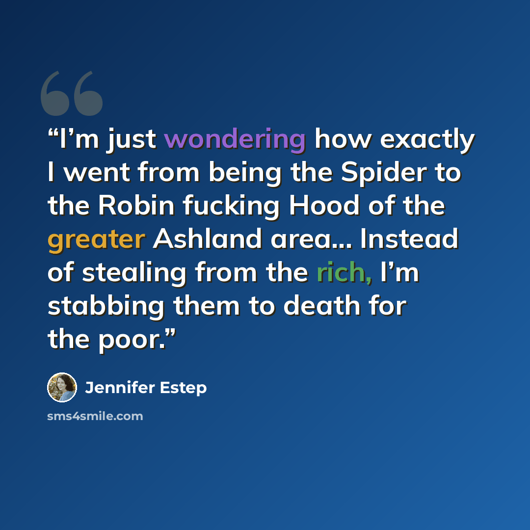 “I’m just wondering how exactly I went from being the Spider to the Robin fucking Hood of the greater Ashland area... Instead of stealing from the rich, I’m stabbing them to death for the poor.” quote by Jennifer Estep