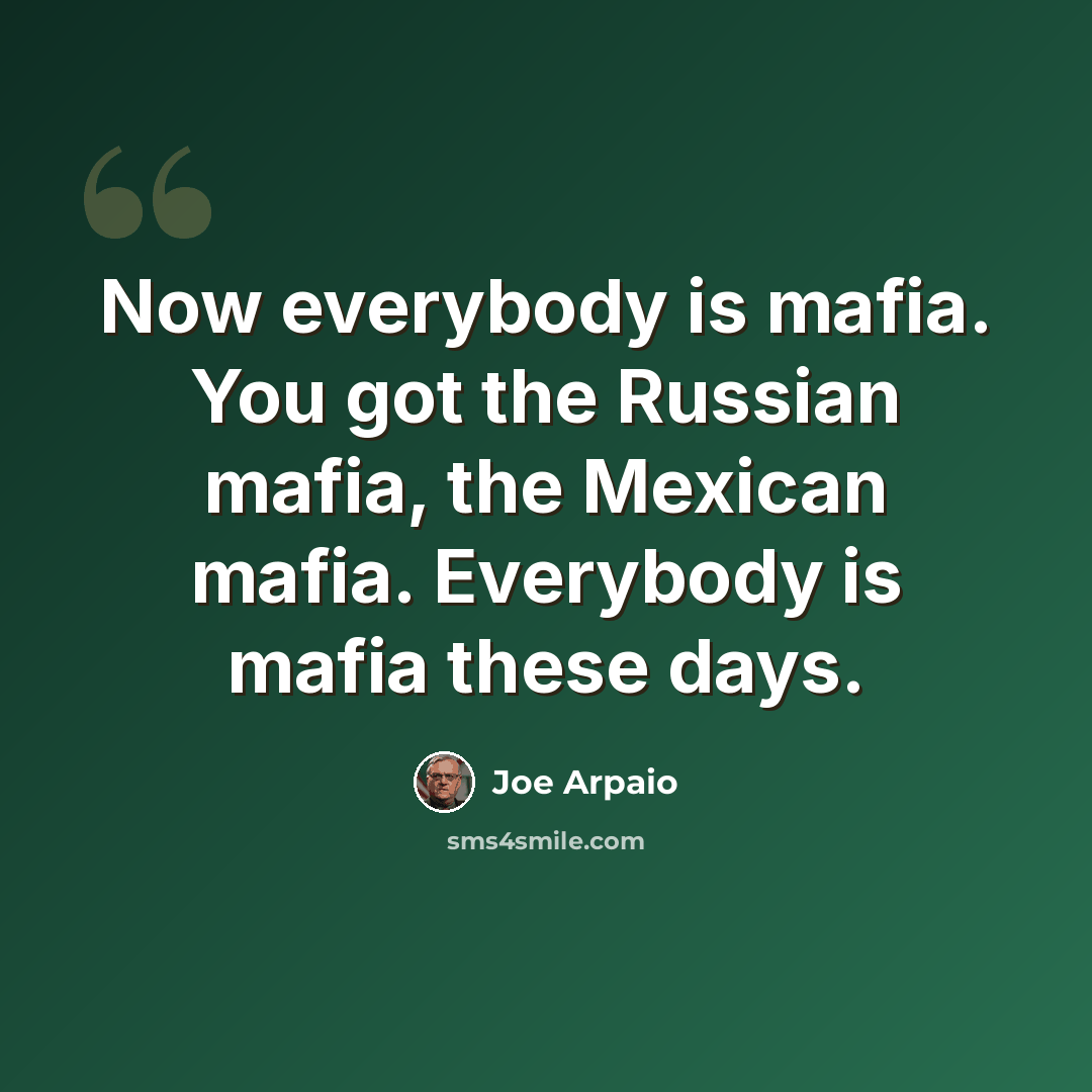 “Now everybody is mafia. You got the Russian mafia, the Mexican mafia. Everybody is mafia these days.” quote by Joe Arpaio