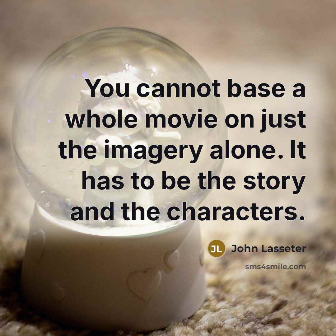 “You cannot base a whole movie on just the imagery alone. It has to be the story and the characters.” quote by John Lasseter