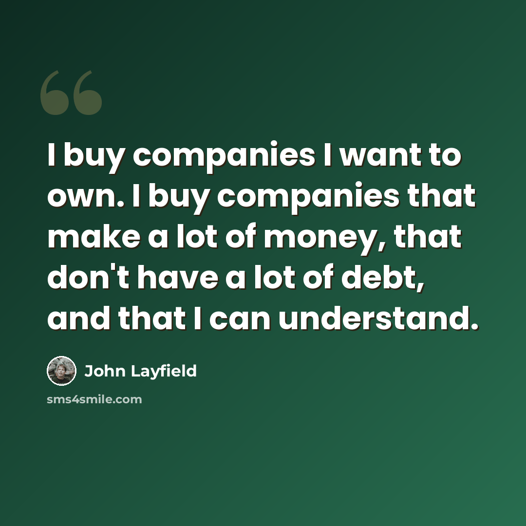 “I buy companies I want to own. I buy companies that make a lot of money, that don't have a lot of debt, and that I can understand.” quote by John Layfield