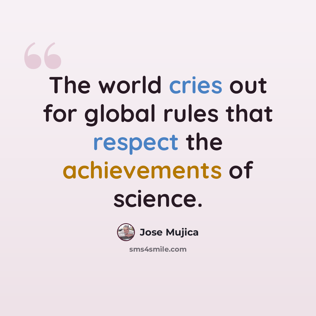 “The world cries out for global rules that respect the achievements of science.” quote by Jose Mujica