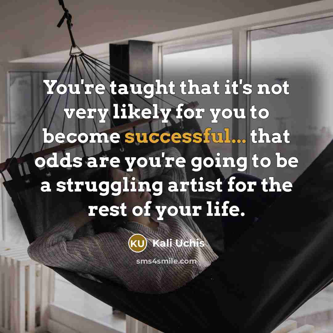 “You're taught that it's not very likely for you to become successful... that odds are you're going to be a struggling artist for the rest of your life.” quote by Kali Uchis