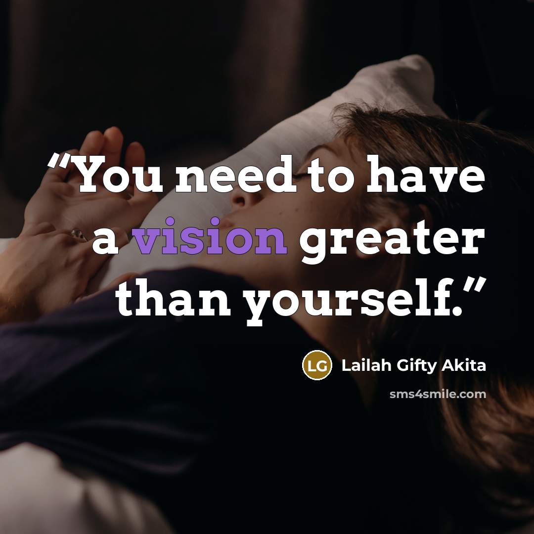 “You need to have a vision greater than yourself.” quote by Lailah Gifty Akita