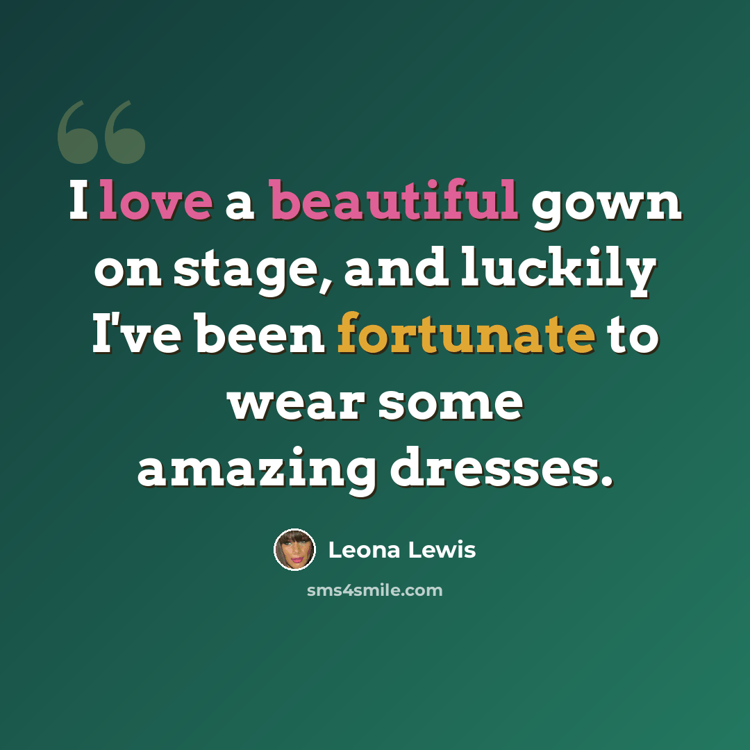 “I love a beautiful gown on stage, and luckily I've been fortunate to wear some amazing dresses.” quote by Leona Lewis