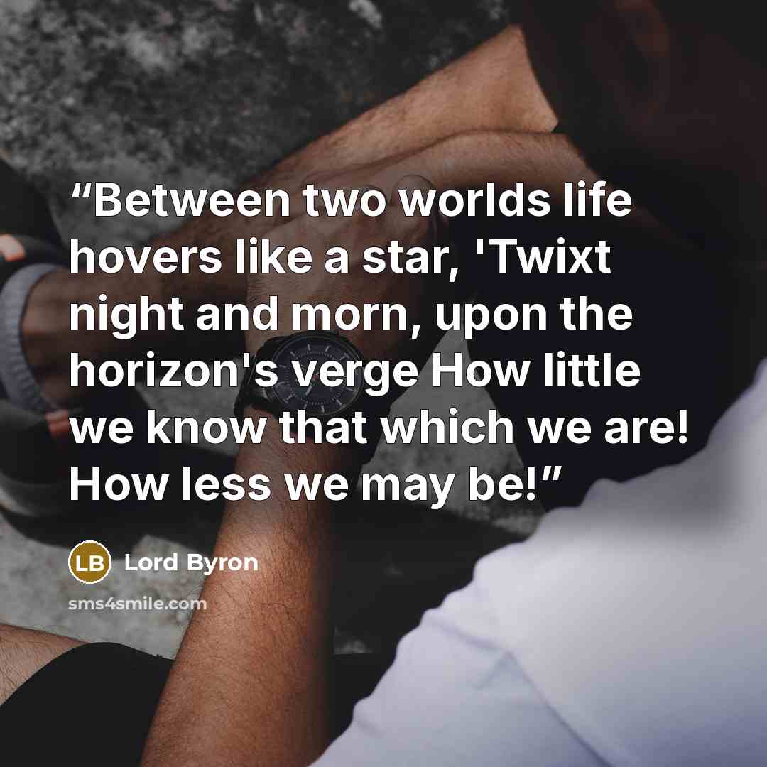 “Between two worlds life hovers like a star, 'Twixt night and morn, upon the horizon's verge How little we know that which we are! How less we may be!” quote by Lord Byron