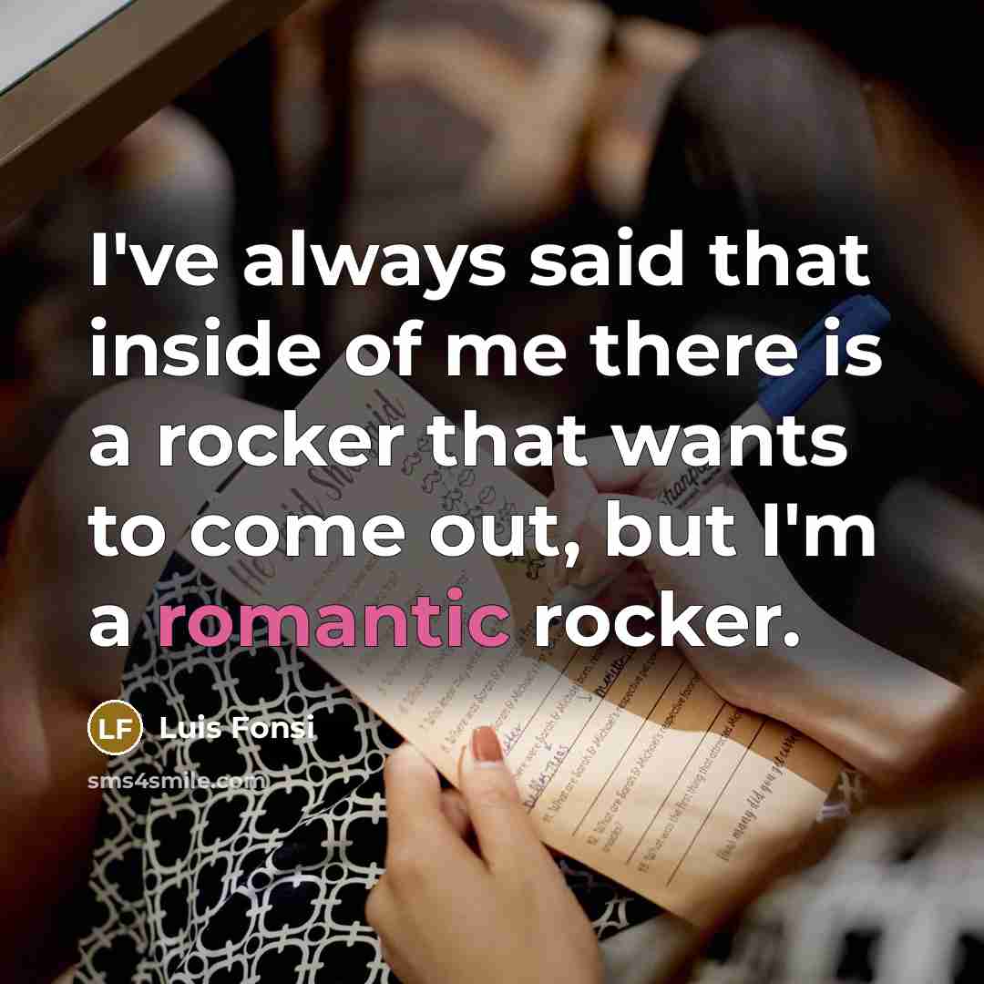 “I've always said that inside of me there is a rocker that wants to come out, but I'm a romantic rocker.” quote by Luis Fonsi