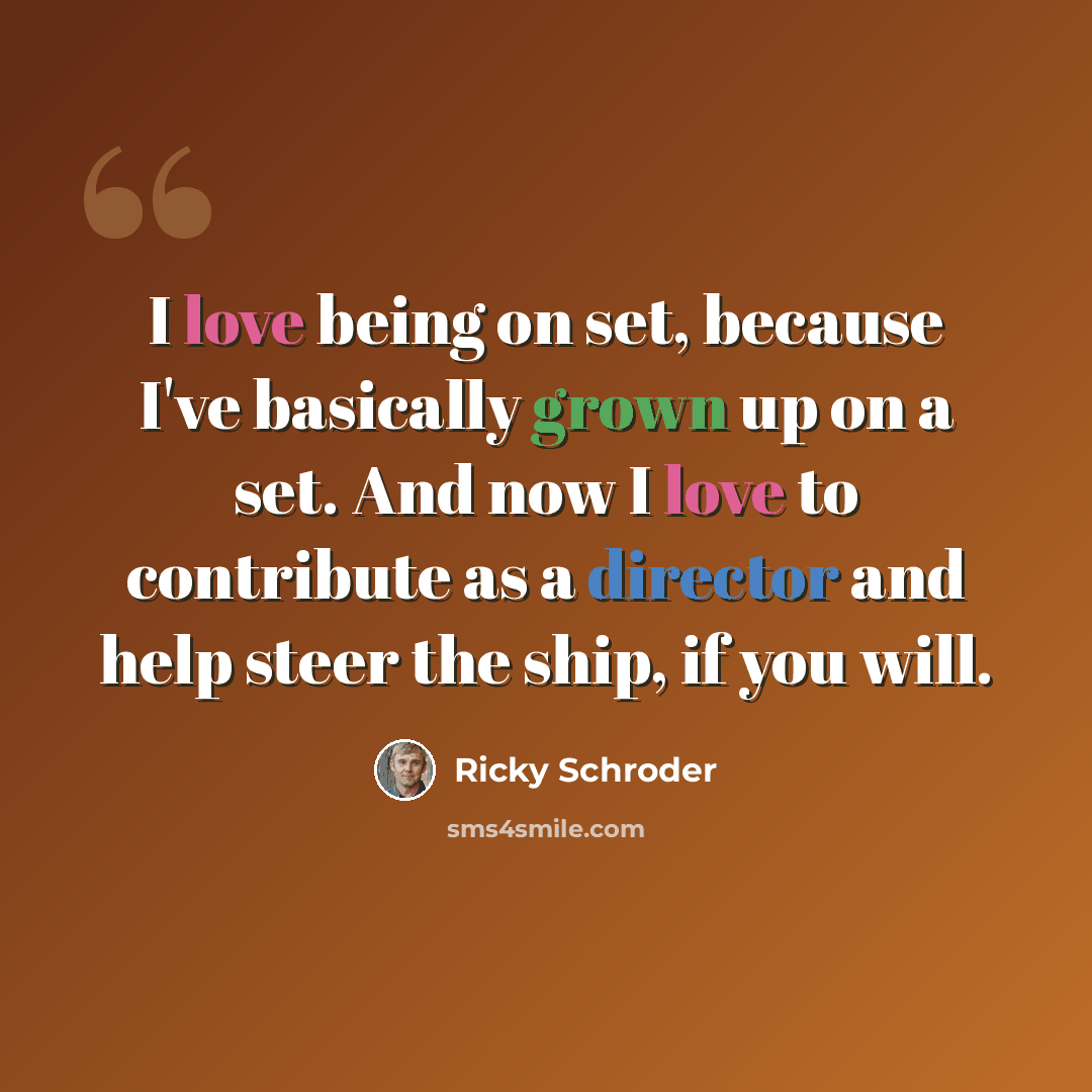 “I love being on set, because I've basically grown up on a set. And now I love to contribute as a director and help steer the ship, if you will.” quote by Ricky Schroder