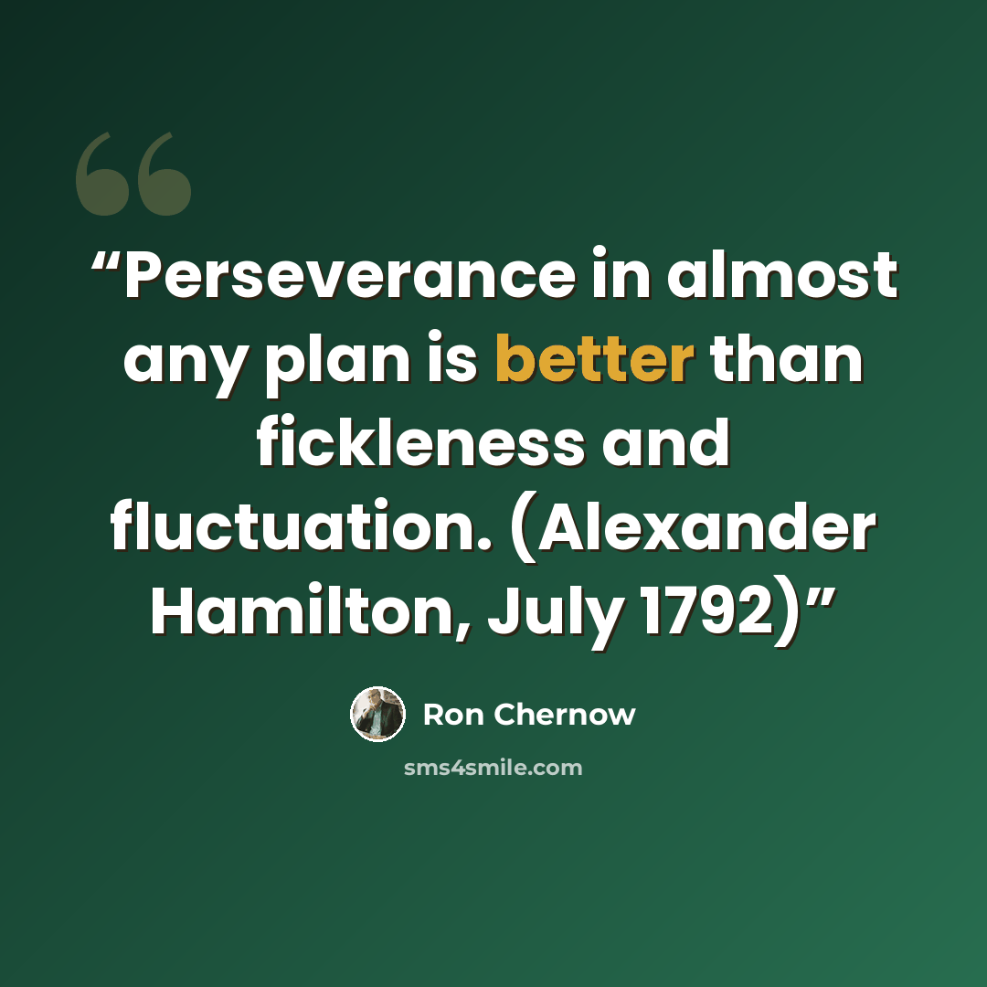 “Perseverance in almost any plan is better than fickleness and fluctuation. (Alexander Hamilton, July 1792)” quote by Ron Chernow