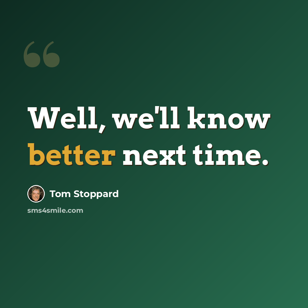 “Well, we'll know better next time.” quote by Tom Stoppard