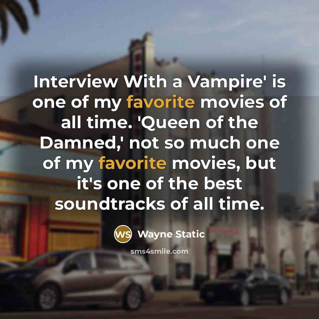 “Interview With a Vampire' is one of my favorite movies of all time. 'Queen of the Damned,' not so much one of my favorite movies, but it's one of the best soundtracks of all time.” quote by Wayne Static