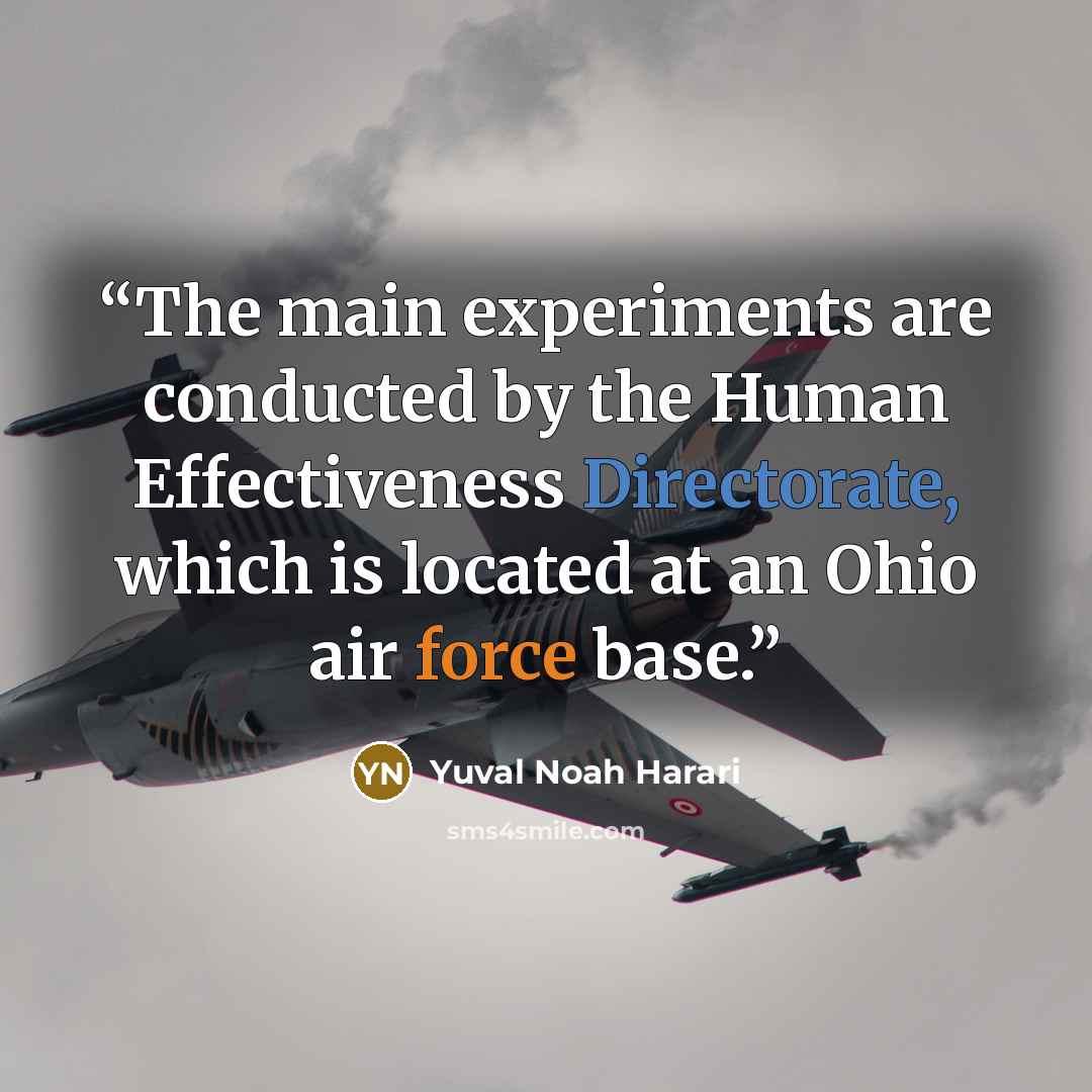 “The main experiments are conducted by the Human Effectiveness Directorate, which is located at an Ohio air force base.” quote by Yuval Noah Harari