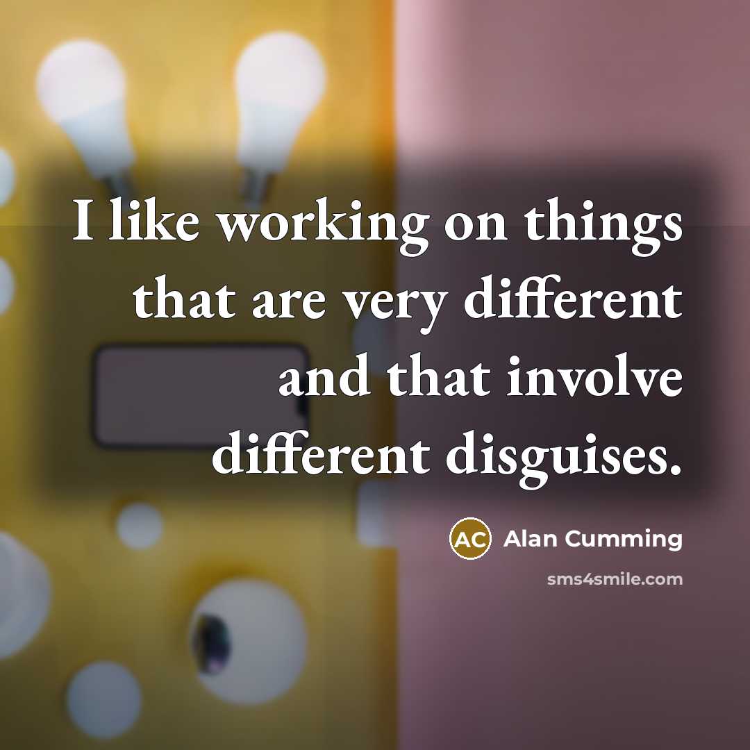 “I like working on things that are very different and that involve different disguises.” quote by Alan Cumming