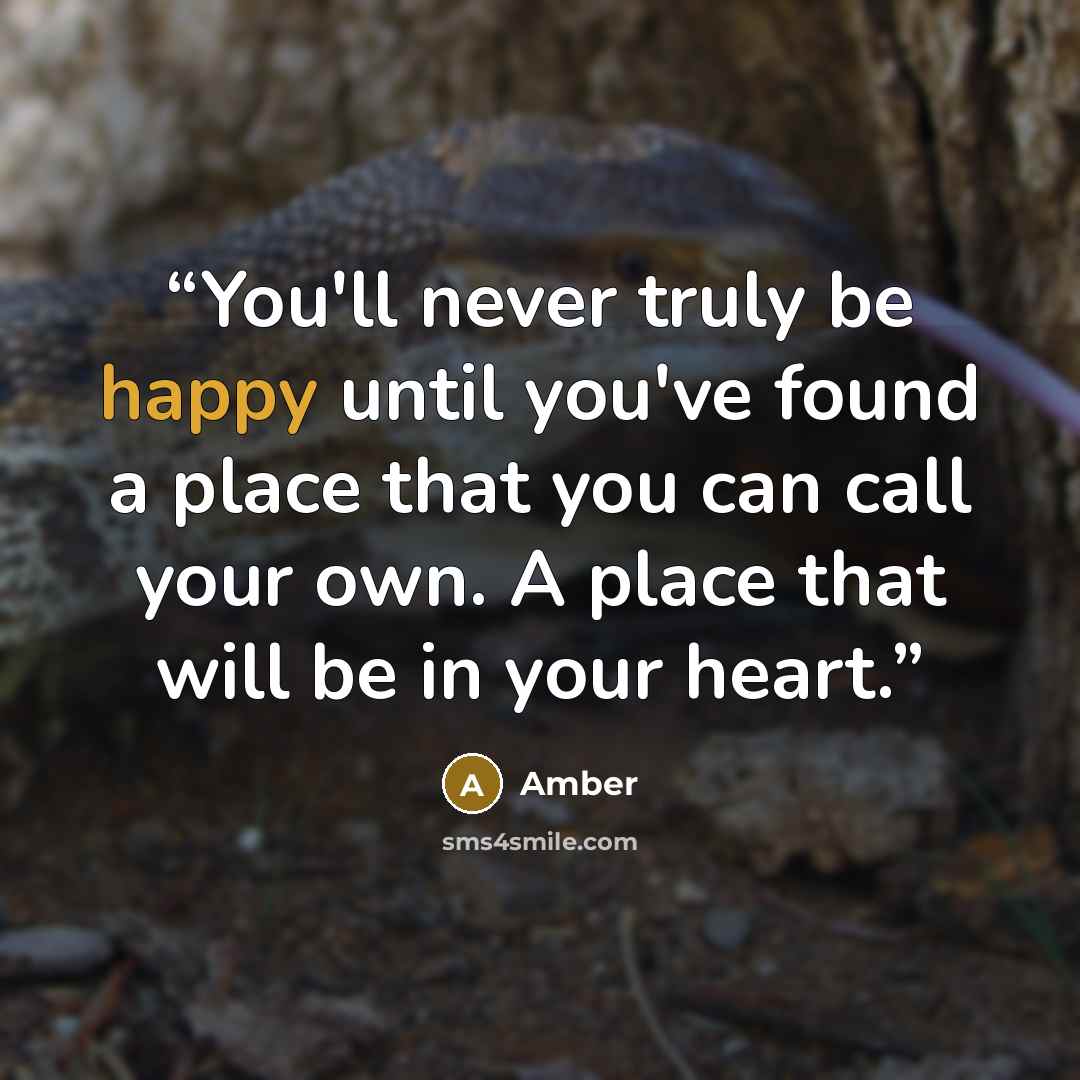 “You'll never truly be happy until you've found a place that you can call your own. A place that will be in your heart.” quote by Amber