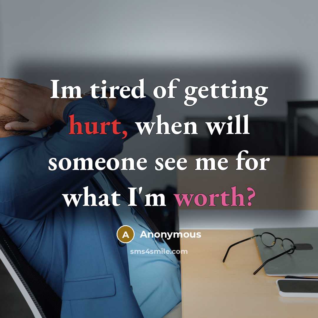 “Im tired of getting hurt, when will someone see me for what I'm worth?” quote by Anonymous