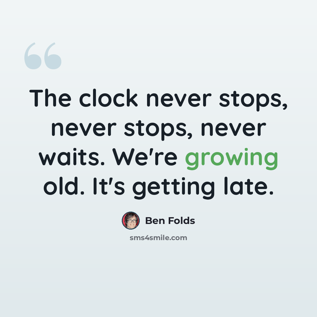 “The clock never stops, never stops, never waits. We're growing old. It's getting late.” quote by Ben Folds