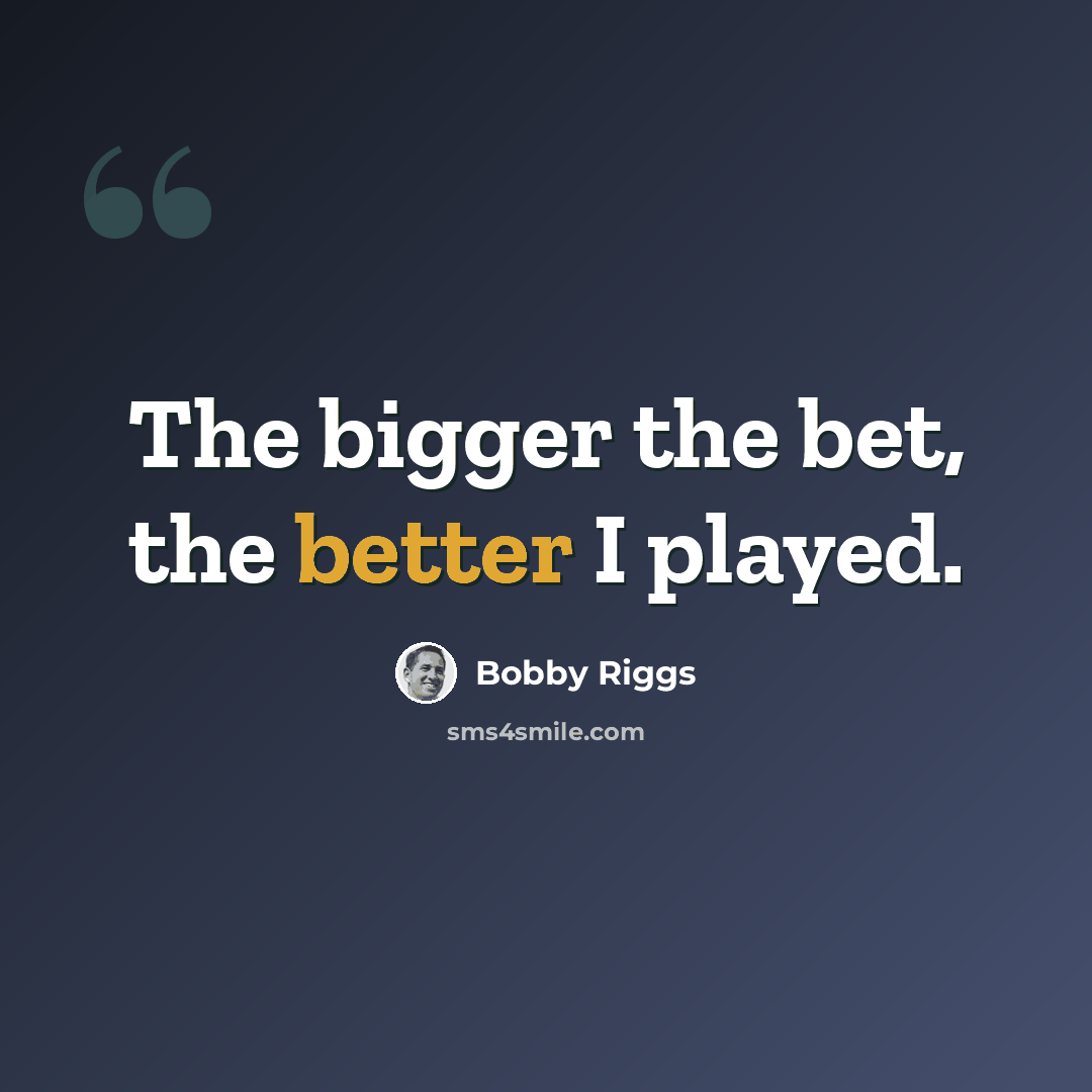“The bigger the bet, the better I played.” quote by Bobby Riggs