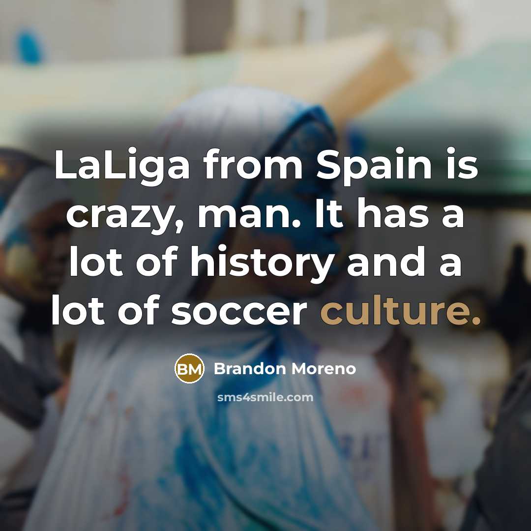 “LaLiga from Spain is crazy, man. It has a lot of history and a lot of soccer culture.” quote by Brandon Moreno