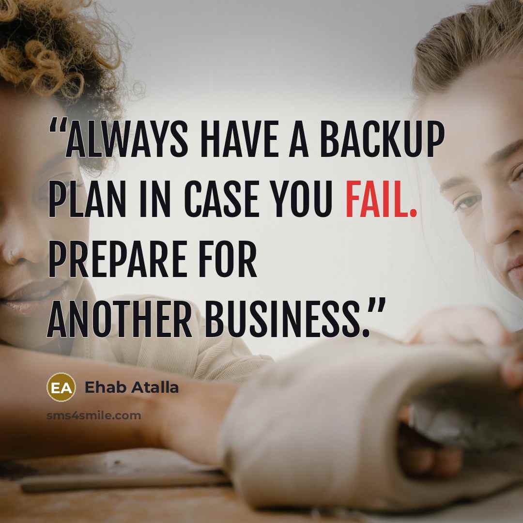 “Always have a backup plan in case you fail. Prepare for another business.” quote by Ehab Atalla