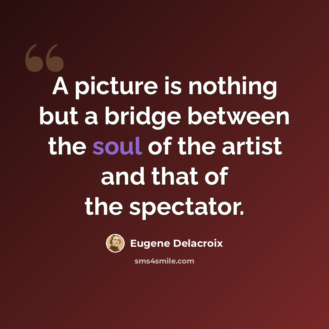 “A picture is nothing but a bridge between the soul of the artist and that of the spectator.” quote by Eugene Delacroix