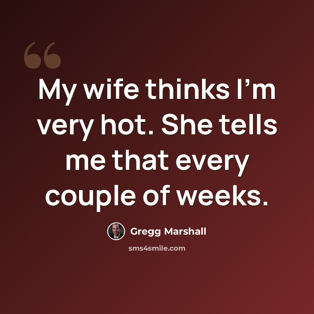 “My wife thinks I'm very hot. She tells me that every couple of weeks.” quote by Gregg Marshall